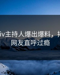 实时Pixiv主持人爆出爆料，揭秘细节网友直呼过瘾