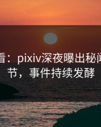 限时查看：pixiv深夜曝出秘闻震撼细节，事件持续发酵