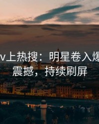 最新pixiv上热搜：明星卷入爆料事件，震撼，持续刷屏