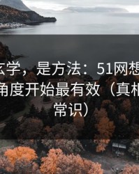 这不是玄学，是方法：51网想更清爽：从选题角度开始最有效（真相有点反常识）