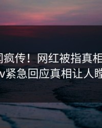 实时秘闻疯传！网红被指真相大白，pixiv紧急回应真相让人瞠目