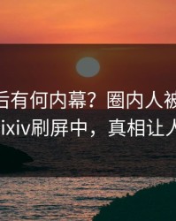 了解背后有何内幕？圈内人被曝pzhan，pixiv刷屏中，真相让人瞠目
