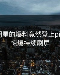围观！明星的爆料竟然登上pixiv热搜，惊爆持续刷屏