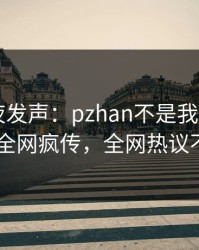 明星深夜发声：pzhan不是我干的！pixiv全网疯传，全网热议不断