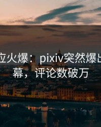 明星回应火爆：pixiv突然爆出八卦内幕，评论数破万