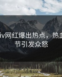 今日pixiv网红爆出热点，热血沸腾细节引发众怒