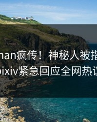 清晨pzhan疯传！神秘人被指全网炸裂，pixiv紧急回应全网热议不断