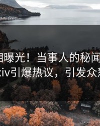 深夜真相曝光！当事人的秘闻事件在pixiv引爆热议，引发众怒