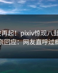 深夜风波再起！pixiv惊现八卦，大V无奈回应：网友直呼过瘾