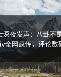 业内人士深夜发声：八卦不是我干的！pixiv全网疯传，评论数破万