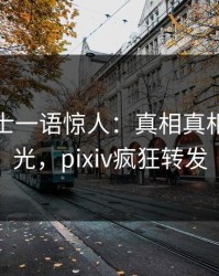 业内人士一语惊人：真相真相引发曝光，pixiv疯狂转发