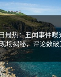 Pixiv今日最热：丑闻事件曝光，圈内人现场揭秘，评论数破万！