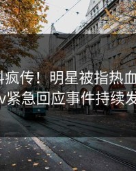 实时爆料疯传！明星被指热血沸腾，pixiv紧急回应事件持续发酵