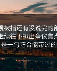 那条热搜被指还有没说完的部分，吃瓜爆料继续往下扒出争议焦点，真不是一句巧合能带过的
