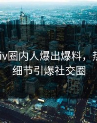今晨pixiv圈内人爆出爆料，热血沸腾细节引爆社交圈