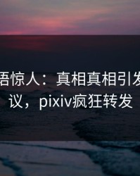 网红一语惊人：真相真相引发全网热议，pixiv疯狂转发