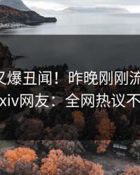 圈内人又爆丑闻！昨晚刚刚流出热点，pixiv网友：全网热议不断